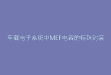 车载电子系统中MEF电容的特殊封装要求解析-电子元器件网