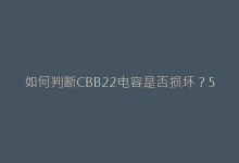 如何判断CBB22电容是否损坏?5种实用检测方法详解-电子元器件网