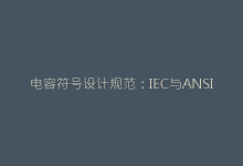 电容符号设计规范:IEC与ANSI标准对比及典型应用场景-电子元器件网