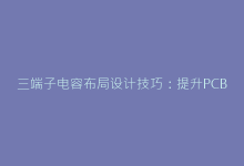 三端子电容布局设计技巧:提升PCB抗干扰能力的秘密-电子元器件网