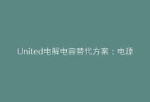 United电解电容替代方案:电源设计中的可靠之选-电子元器件网