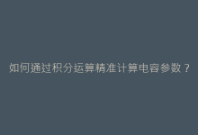 如何通过积分运算精准计算电容参数?电路设计必备技能-电子元器件网