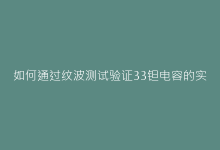 如何通过纹波测试验证33钽电容的实际效能?-电子元器件网