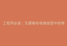 工程师必读:无感吸收电容选型中的常见误区与解决方案-电子元器件网