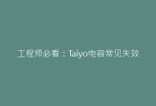 工程师必看:Taiyo电容常见失效模式及解决方案-电子元器件网