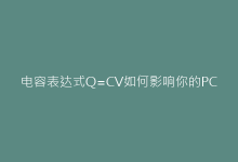电容表达式Q=CV如何影响你的PCB布局?实战经验分享-电子元器件网