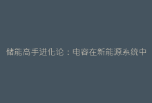 储能高手进化论:电容在新能源系统中的关键作用与创新应用-电子元器件网