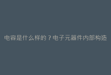 电容是什么样的?电子元器件内部构造大揭秘-电子元器件网