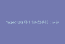 Yageo电容规格书实战手册:从参数到应用的深度解读-电子元器件网