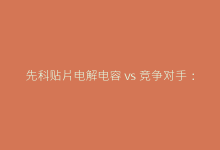 先科贴片电解电容 vs 竞争对手:优势对比与采购建议-电子元器件网