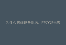 为什么高端设备都选用EPCOS电容？性能对比实测-电子元器件网