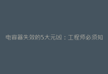 电容器失效的5大元凶:工程师必须知道的预防技巧-电子元器件网