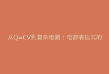 从Q=CV到复杂电路:电容表达式的本质与工程应用-电子元器件网