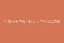 Y1安规电容选型误区:工程师常忽略的三大参数解析-电子元器件网