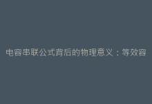 电容串联公式背后的物理意义：等效容量计算深度解析-电子元器件网