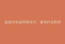 直插式电容焊接技巧:避免PCB热损伤的实操方法-电子元器件网