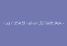 电容介质类型与额定电压的制约关系,揭示温度稳定性与耐压能力的冲突本质-电子元器件网