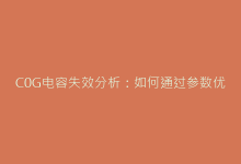 C0G电容失效分析:如何通过参数优化延长使用寿命-电子元器件网