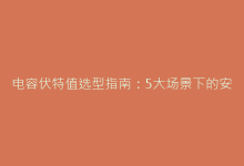 电容伏特值选型指南:5大场景下的安全阈值计算-电子元器件网