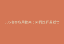 30p电容应用指南:如何选择最适合高频电路的微型电容-电子元器件网