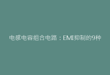 电感电容组合电路:EMI抑制的9种创新解决方案-电子元器件网