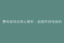 赝电容效应核心解析:超越传统电容的储能奥秘-电子元器件网