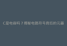 C是电容吗？揭秘电路符号背后的元器件真相与常见误区-电子元器件网