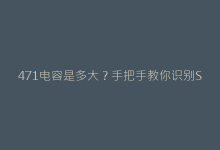 471电容是多大?手把手教你识别SMD电容真实容值-电子元器件网