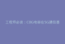 工程师必读:C0G电容在5G通信基站中的关键作用-电子元器件网
