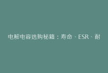 电解电容选购秘籍:寿命、ESR、耐压值关键参数这样看-电子元器件网