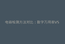 电容检测方法对比:数字万用表VS LCR表哪个更精准?-电子元器件网