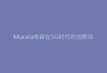 Murata电容在5G时代的创新应用:从消费电子到汽车电子-电子元器件网