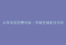 从双电层到赝电容:突破性储能技术的原理演进-电子元器件网