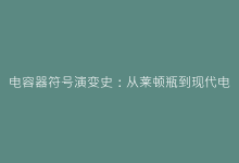 电容器符号演变史:从莱顿瓶到现代电路的标准图形-电子元器件网