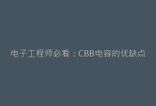 电子工程师必看:CBB电容的优缺点及选型技巧-电子元器件网