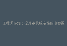 工程师必知:提升系统稳定性的电容退耦配置方案-电子元器件网