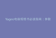 Yageo电容规格书必读指南:参数详解与选型避坑-电子元器件网