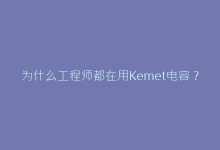 为什么工程师都在用Kemet电容?关键性能深度解析-电子元器件网