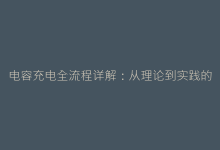 电容充电全流程详解:从理论到实践的应用指南-电子元器件网