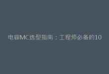电容MC选型指南：工程师必备的10个关键参数-电子元器件网
