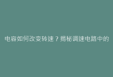 电容如何改变转速?揭秘调速电路中的关键技术参数-电子元器件网