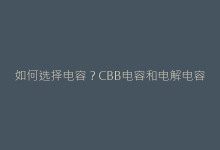 如何选择电容?CBB电容和电解电容的电压/容量/频率场景实战-电子元器件网