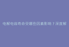 电解电容寿命受哪些因素影响?深度解析温度、纹波与失效机制-电子元器件网