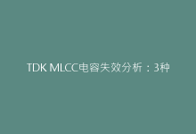 TDK MLCC电容失效分析:3种典型短路案例解决方案-电子元器件网