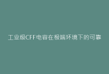 工业级CFF电容在极端环境下的可靠性验证报告-电子元器件网