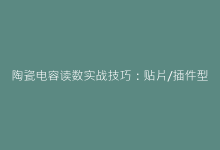 陶瓷电容读数实战技巧:贴片/插件型号快速比对方法-电子元器件网
