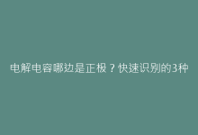 电解电容哪边是正极?快速识别的3种实用方法与技巧-电子元器件网