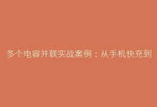 多个电容并联实战案例:从手机快充到工业电源的深度解析-电子元器件网