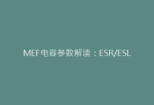 MEF电容参数解读:ESR/ESL对系统性能的影响-电子元器件网