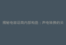 揭秘电容话筒内部构造:声电转换的关键组件全解析-电子元器件网